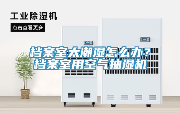 檔案室太潮濕怎么辦？檔案室用空氣抽濕機