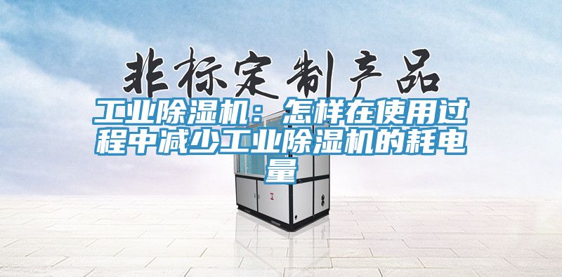 工業除濕機：怎樣在使用過程中減少工業除濕機的耗電量