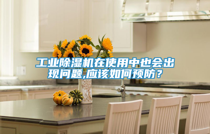 工業除濕機在使用中也會出現問題,應該如何預防?