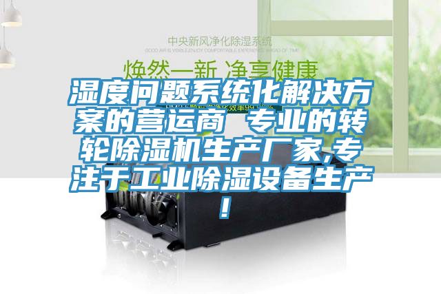 濕度問題系統化解決方案的營運商 專業的轉輪除濕機生產廠家,專注于工業除濕設備生產!