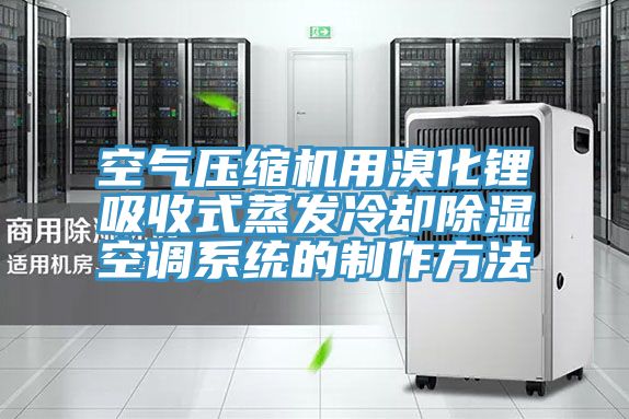 空氣壓縮機用溴化鋰吸收式蒸發(fā)冷卻除濕空調系統(tǒng)的制作方法