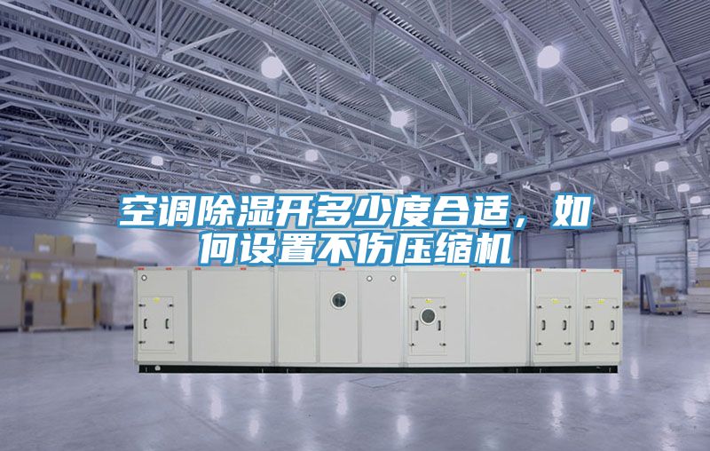 空調除濕開多少度合適，如何設置不傷壓縮機