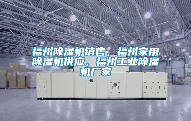 福州除濕機銷售，福州家用除濕機供應，福州工業(yè)除濕機廠家