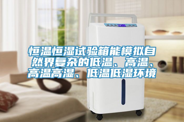 恒溫恒濕試驗箱能模擬自然界復雜的低溫、高溫、高溫高濕、低溫低濕環境