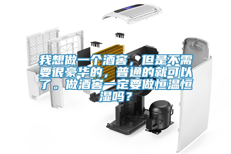 我想做一個酒窖，但是不需要很豪華的，普通的就可以了。做酒窖一定要做恒溫恒濕嗎？