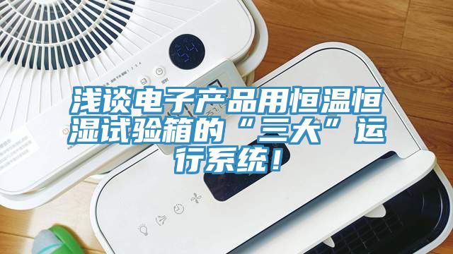 淺談電子產品用恒溫恒濕試驗箱的“三大”運行系統!