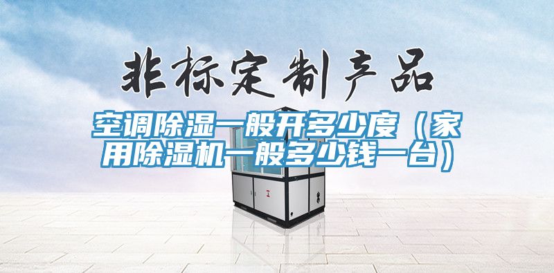 空調除濕一般開多少度(家用除濕機一般多少錢一臺)