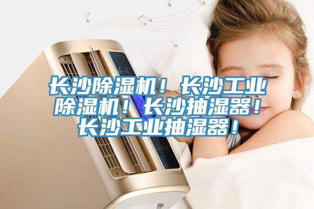 長沙除濕機！長沙工業除濕機！長沙抽濕器！長沙工業抽濕器！