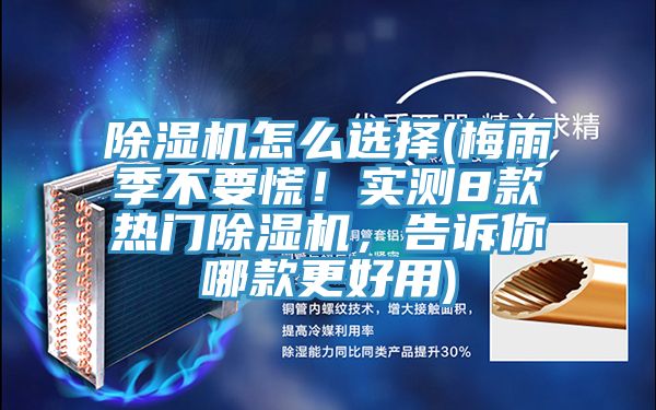 除濕機(jī)怎么選擇(梅雨季不要慌！實(shí)測(cè)8款熱門除濕機(jī)，告訴你哪款更好用)