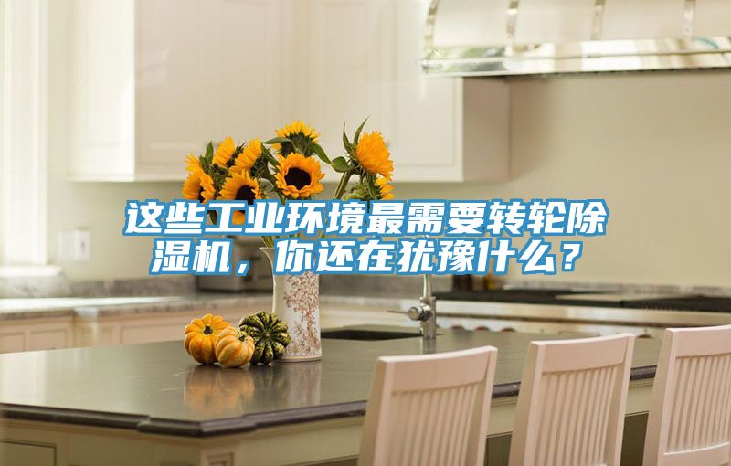 這些工業環境最需要轉輪除濕機，你還在猶豫什么？