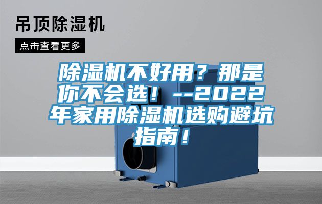 除濕機不好用？那是你不會選！--2022年家用除濕機選購避坑指南！