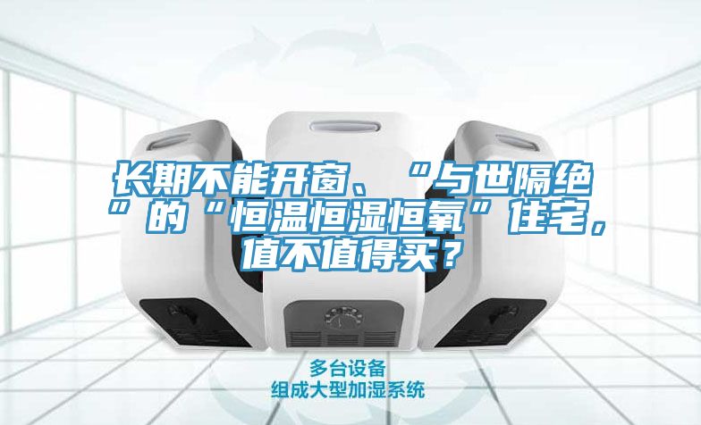 長(zhǎng)期不能開(kāi)窗、“與世隔絕”的“恒溫恒濕恒氧”住宅，值不值得買？