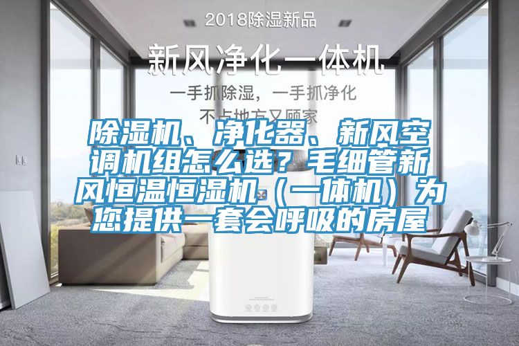 除濕機、凈化器、新風(fēng)空調(diào)機組怎么選？毛細管新風(fēng)恒溫恒濕機（一體機）為您提供一套會呼吸的房屋