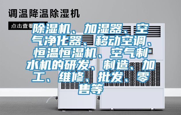 除濕機(jī)、加濕器、空氣凈化器、移動(dòng)空調(diào)、恒溫恒濕機(jī)、空氣制水機(jī)的研發(fā)、制造、加工、維修、批發(fā)、零售等